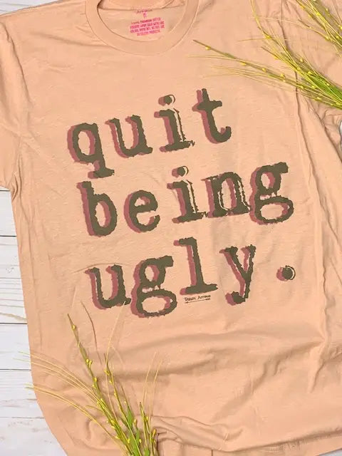 Quit Being Ugly Shirt